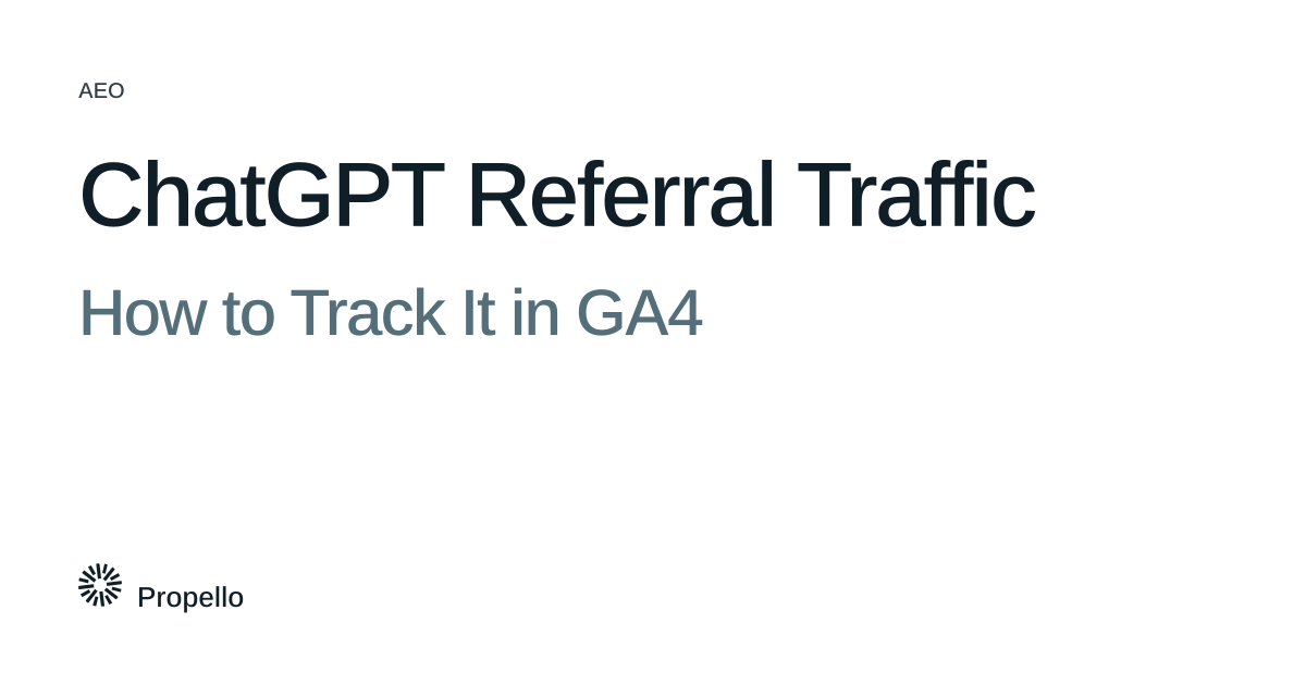 ChatGPT Referral Traffic: How to Track It in GA4. Dark and slate type on a white ground, Propello.