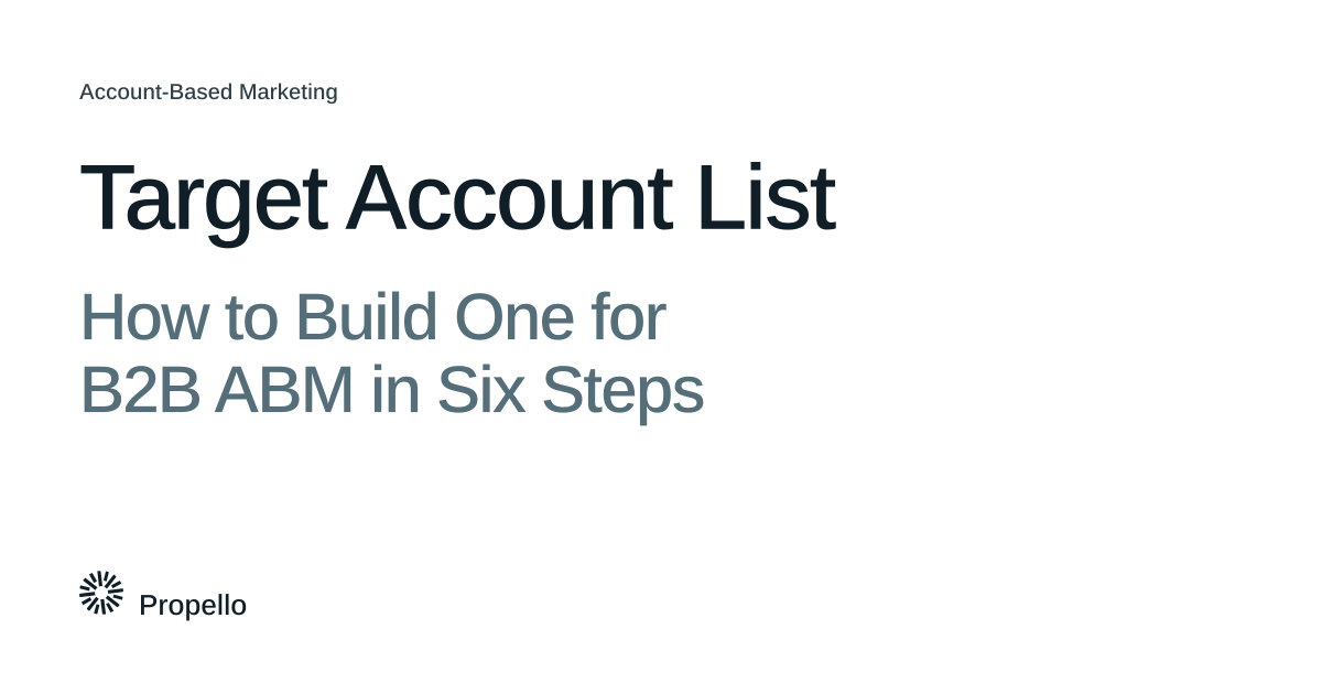 Target Account List: How to Build One for B2B ABM in Six Steps. Dark and slate type on a white ground, Propello.