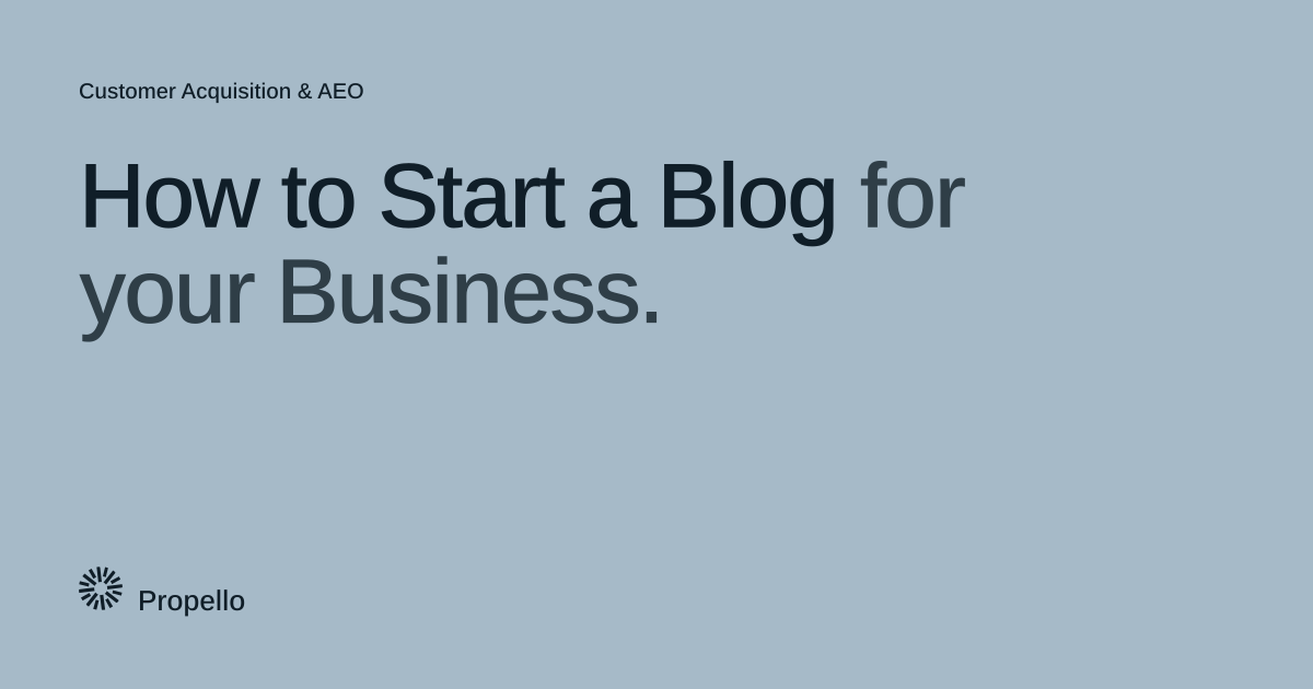 How to Start a Blog for your Business. Dark type on a pale blue-grey ground, Propello.