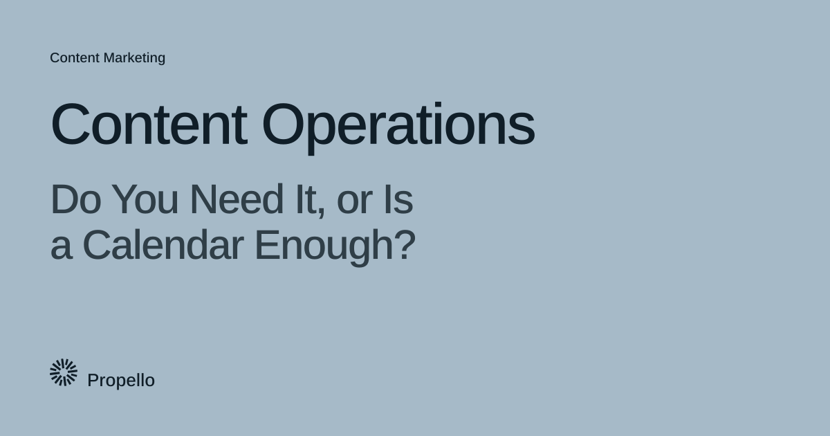 Content Operations: Do You Need It, or Is a Calendar Enough? Dark type on a pale blue-grey ground, Propello.