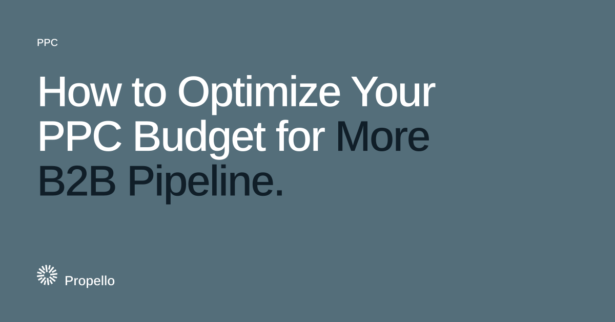 How to Optimize Your PPC Budget for More B2B Pipeline. White and dark type on a slate ground, Propello.