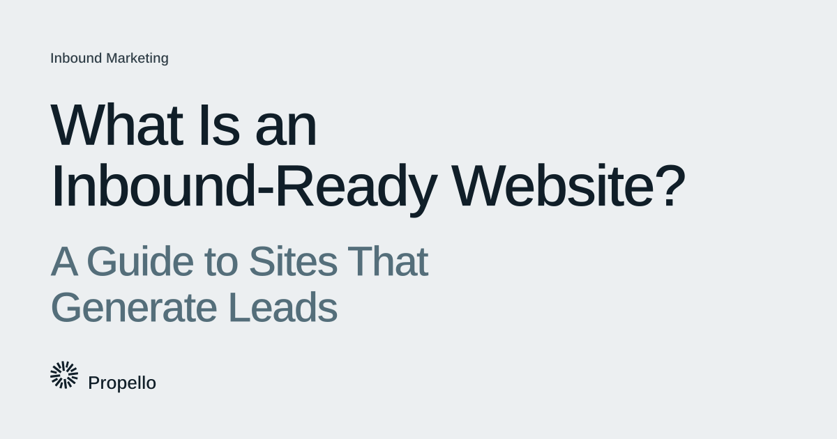 What Is an Inbound-Ready Website? A Guide to Sites That Generate Leads. Dark and slate type on a light grey ground, Propello.