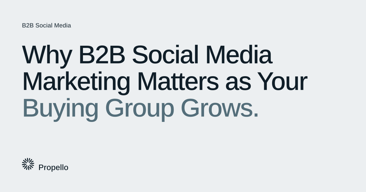 Why B2B Social Media Marketing Matters as Your Buying Group Grows. Dark and slate type on a light grey ground, Propello.