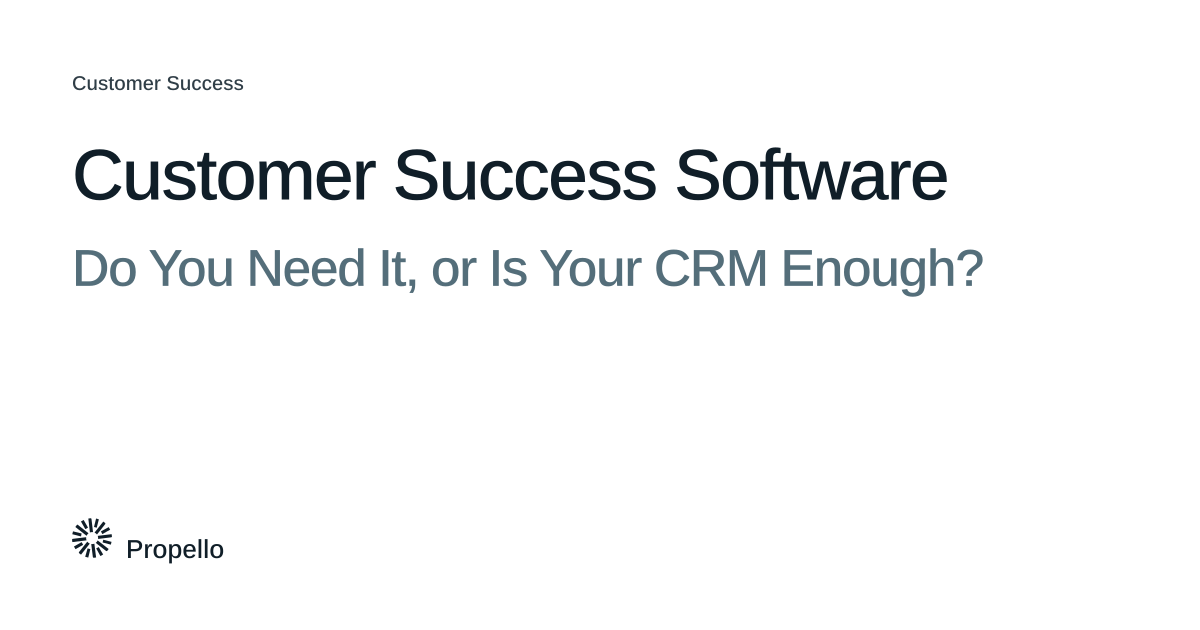 Customer Success Software: Do You Need It, or Is Your CRM Enough? Dark and slate type on a white ground, Propello.
