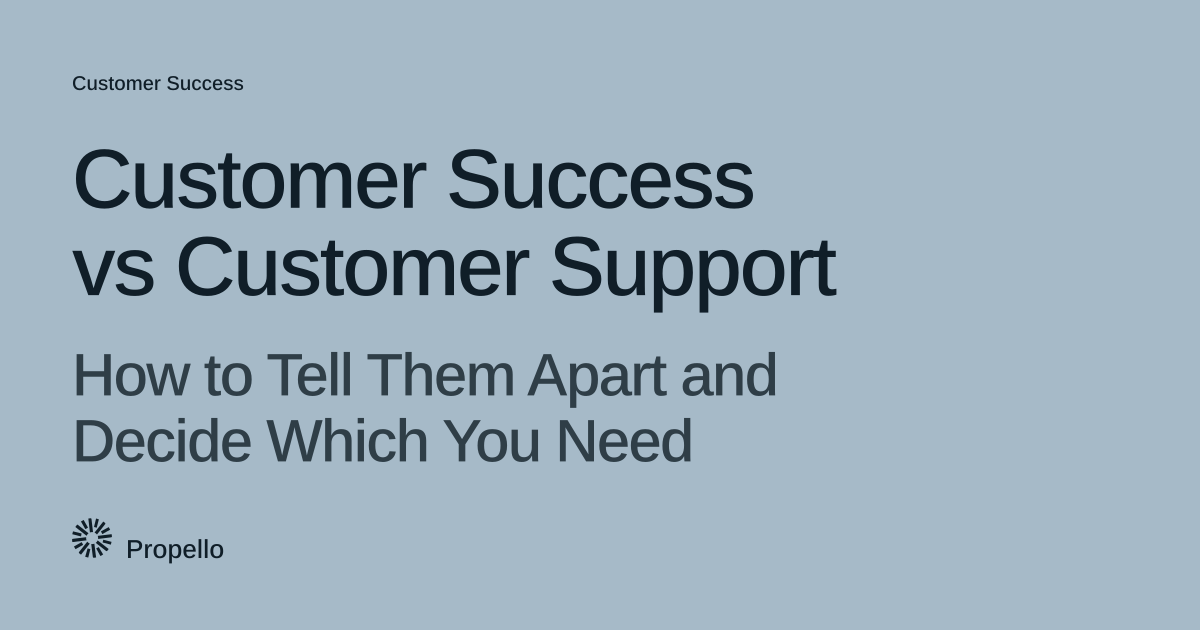 Customer Success vs Customer Support: How to Tell Them Apart and Decide Which You Need. Dark type on a pale blue-grey ground, Propello.
