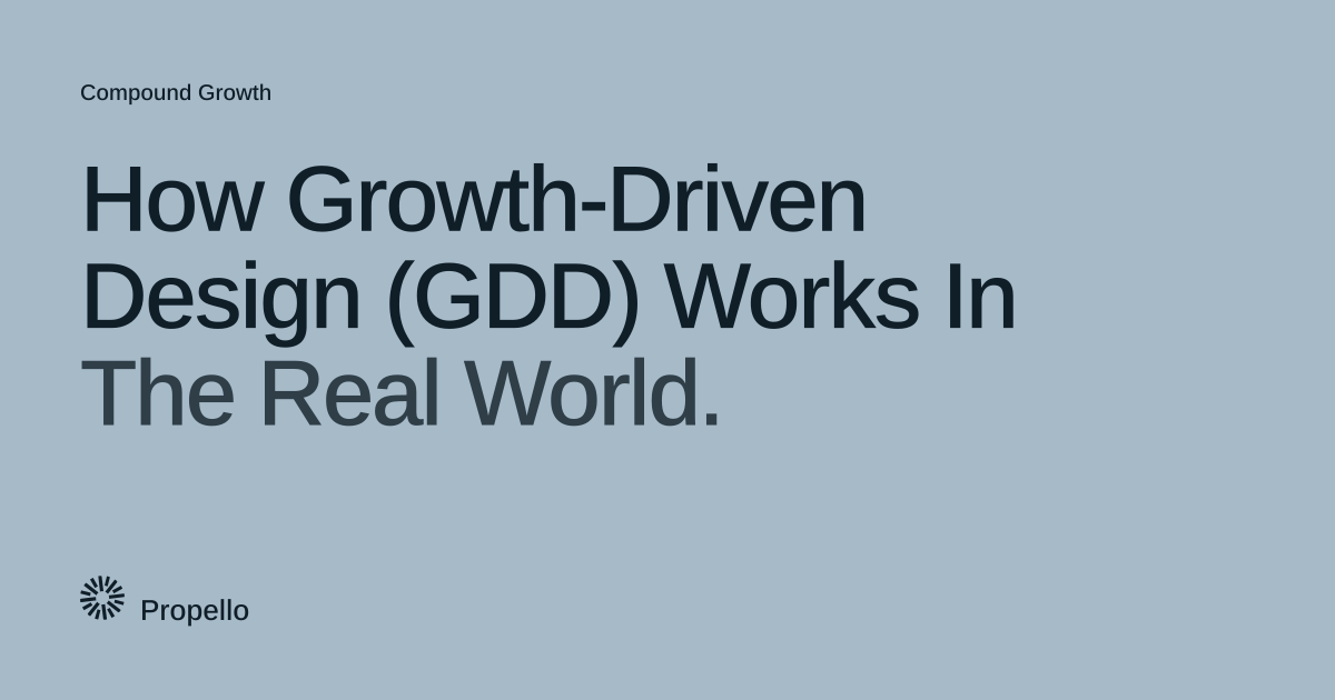 How Growth-Driven Design (GDD) Works In The Real World. Dark type on a pale blue-grey ground, Propello.