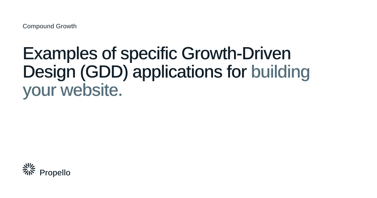 Examples of specific Growth-Driven Design (GDD) applications for building your website. Dark and slate type on a white ground, Propello.