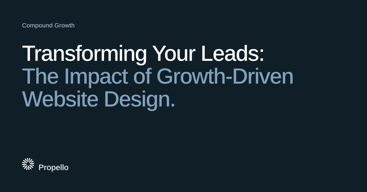 Transforming Your Leads: The Impact of Growth-Driven Website Design. White and steel-blue type on a deep blue-grey ground, Propello.