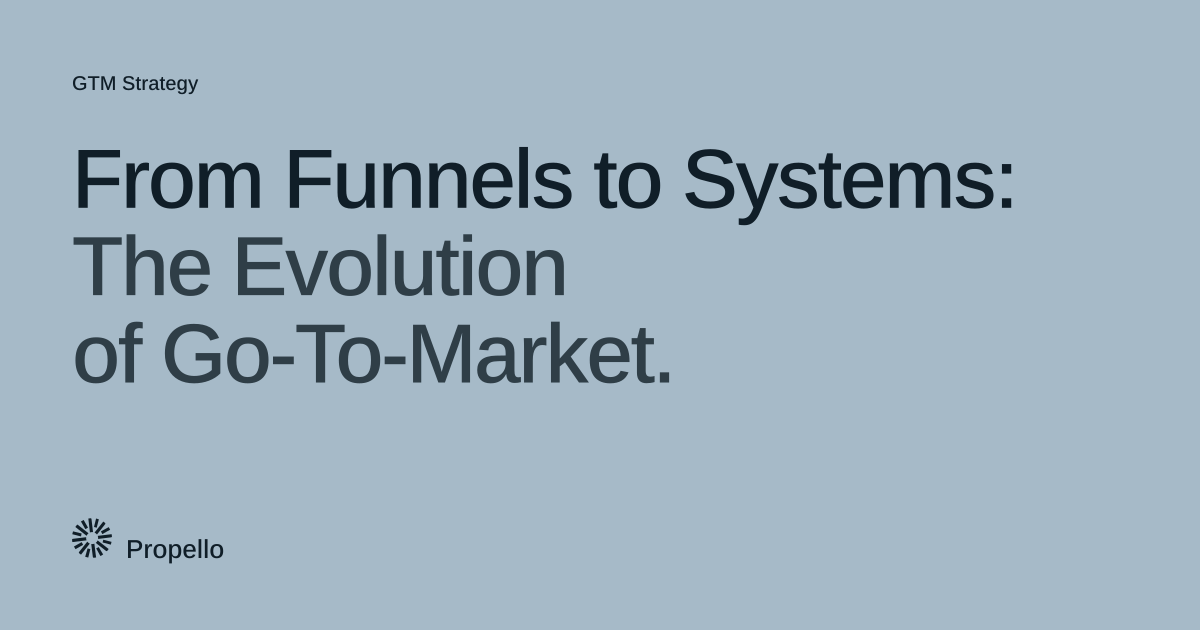 From Funnels to Systems: The Evolution of Go-To-Market. Dark type on a pale blue-grey ground, Propello.