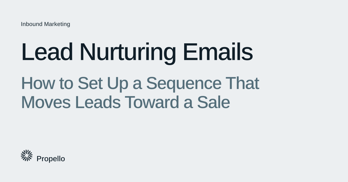 Lead Nurturing Emails: How to Set Up a Sequence That Moves Leads Toward a Sale. Dark and slate type on a light grey ground, Propello.