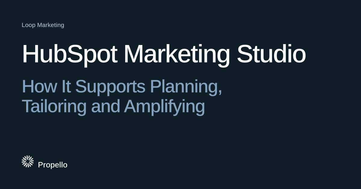 HubSpot Marketing Studio: How It Supports Planning, Tailoring and Amplifying. White and steel-blue type on a deep blue-grey ground, Propello.