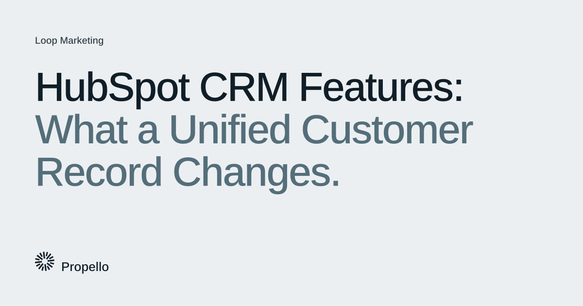 HubSpot CRM Features: What a Unified Customer Record Changes. Dark and slate type on a light grey ground with a large Propello mark behind it, Propello.