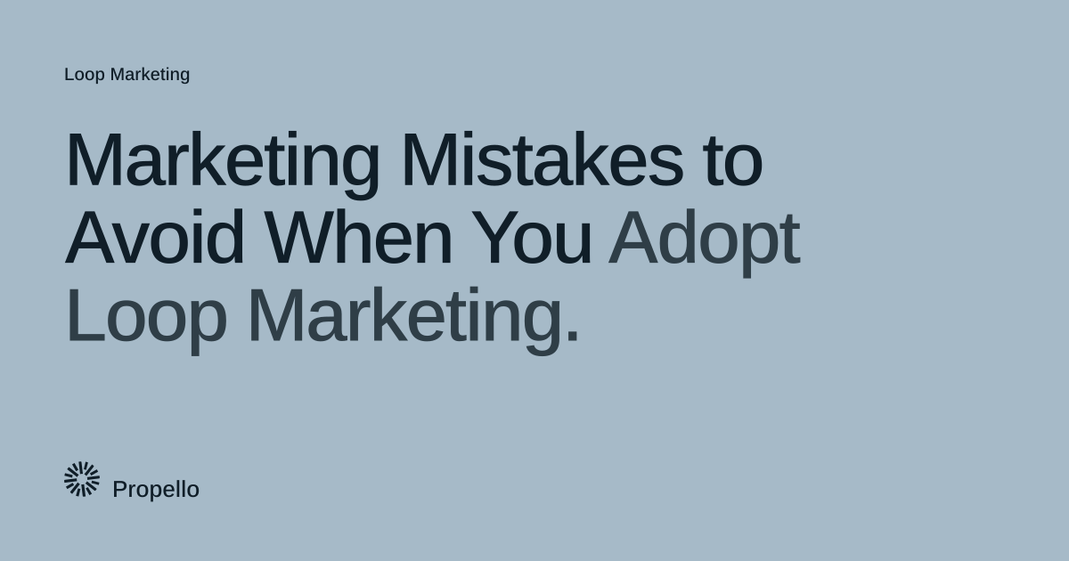 Marketing Mistakes to Avoid When You Adopt Loop Marketing. Dark type on a pale blue-grey ground, Propello.