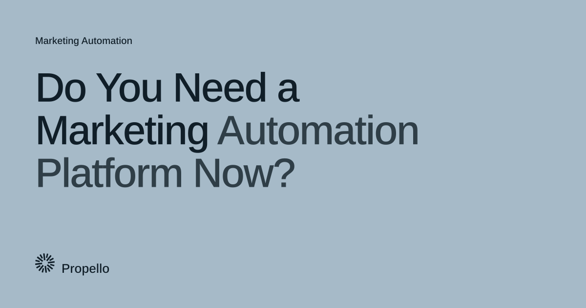 Do You Need a Marketing Automation Platform Now? Dark type on a pale blue-grey ground, Propello.