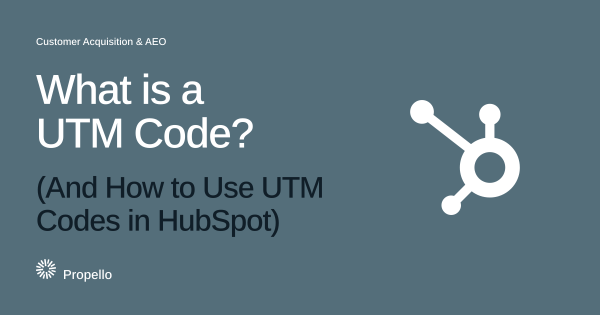 What is a UTM Code? (And How to Use UTM Codes in HubSpot) White type on a slate ground beside the HubSpot logo, Propello.