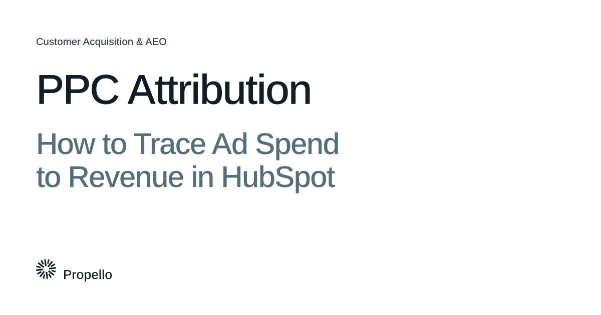 PPC Attribution: How to Trace Ad Spend to Revenue in HubSpot. Dark and slate type on a white ground, Propello.