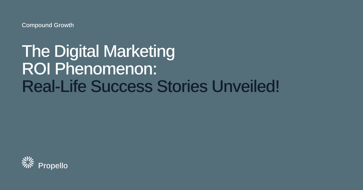 The Digital Marketing ROI Phenomenon: Real-Life Success Stories Unveiled! White and dark type on a slate ground, Propello.