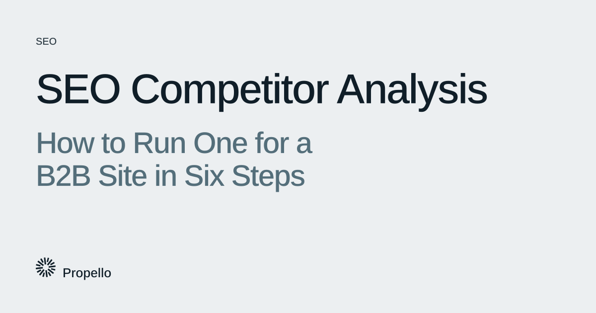 SEO Competitor Analysis: How to Run One for a B2B Site in Six Steps. Dark and slate type on a light grey ground, Propello.