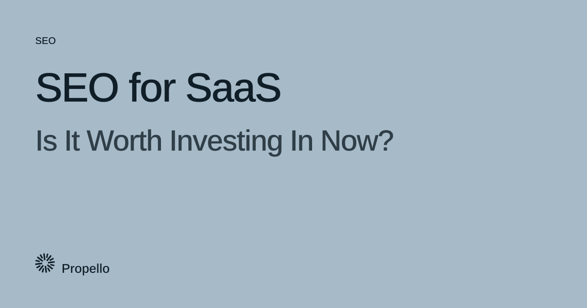 SEO for SaaS: Is It Worth Investing In Now? Dark type on a pale blue-grey ground, Propello.