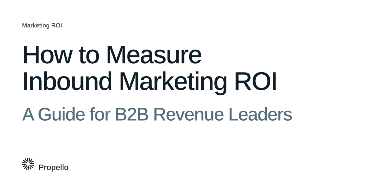 How to Measure Inbound Marketing ROI: A Guide for B2B Revenue Leaders. Dark and slate type on a white ground, Propello.