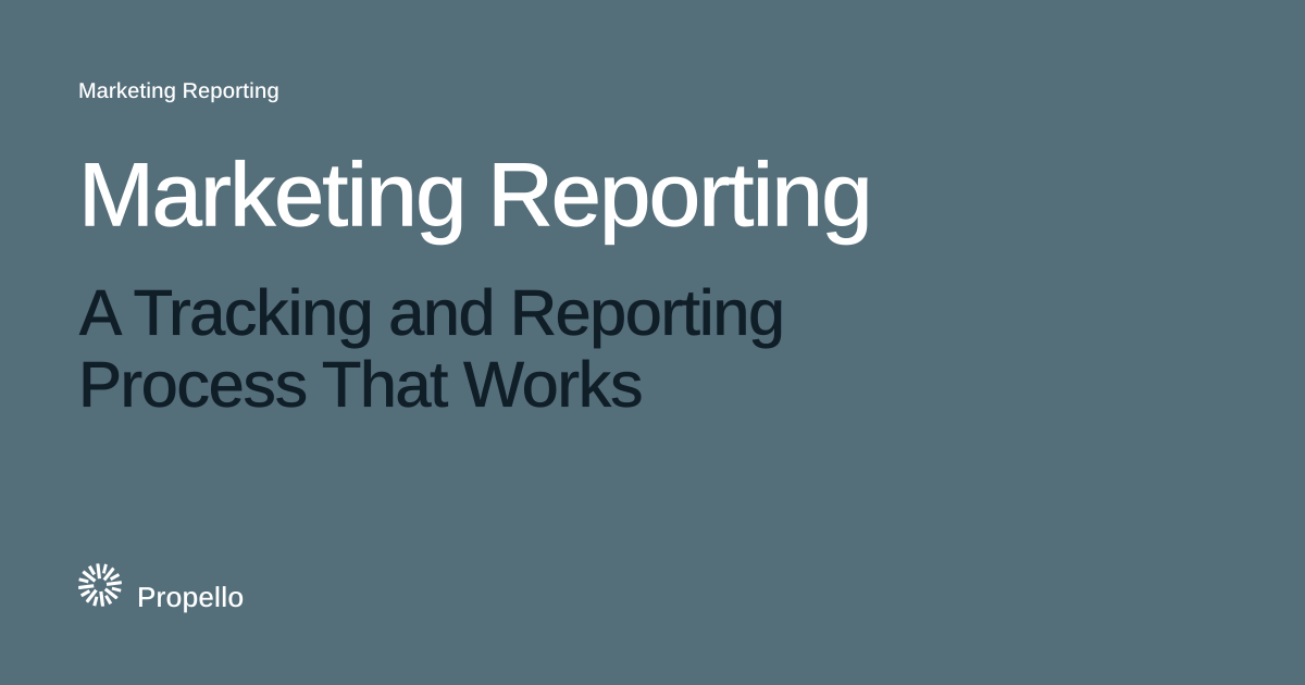 Marketing Reporting: A Tracking and Reporting Process That Works. White and dark type on a slate ground with a large Propello mark behind it, Propello.