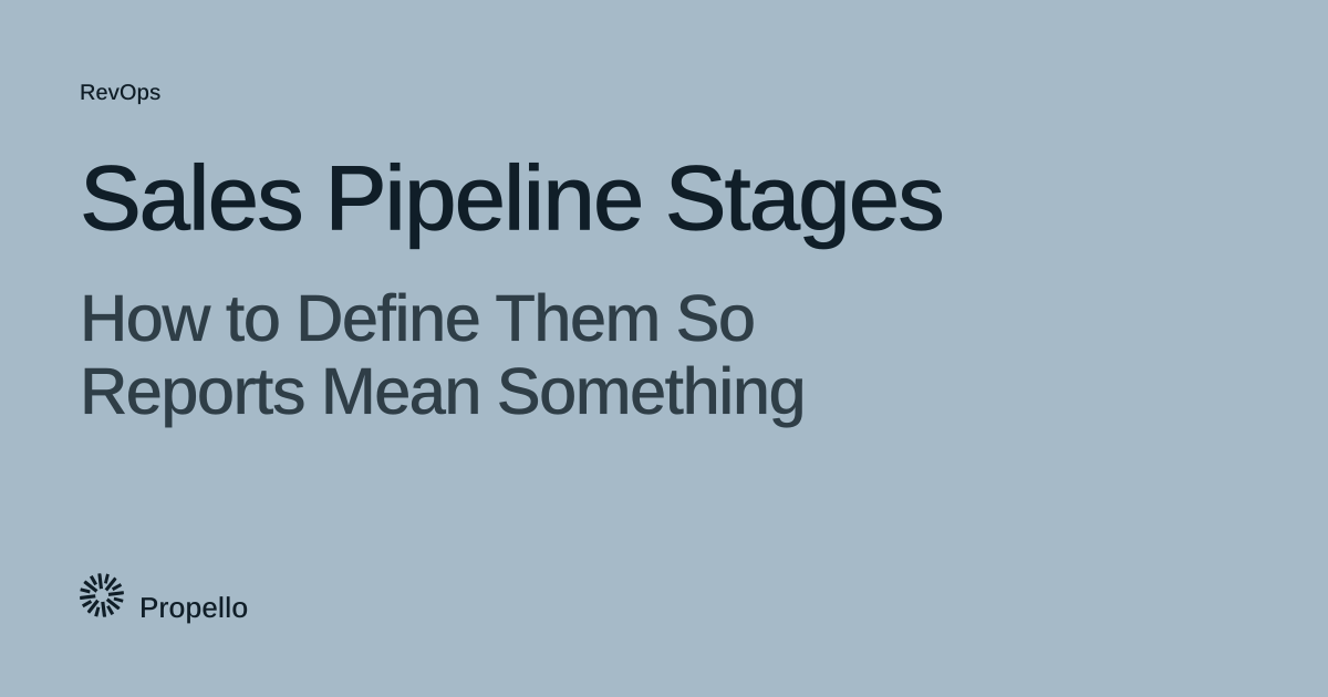 Sales Pipeline Stages: How to Define Them So Reports Mean Something. Dark type on a pale blue-grey ground, Propello.